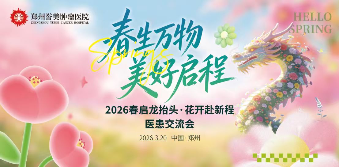 春生万物、美好启程&mdash;&mdash;2026郑州誉美肿瘤医院&ldquo;春启龙抬头&middot;花开赴新程&rdquo;大型医患交流会即将盛大启幕，诚邀共鉴